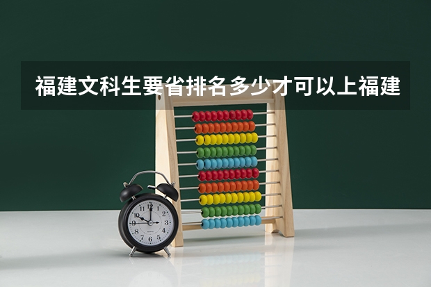福建文科生要省排名多少才可以上福建师范大学