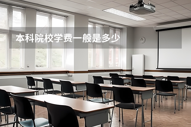 本科院校学费一般是多少