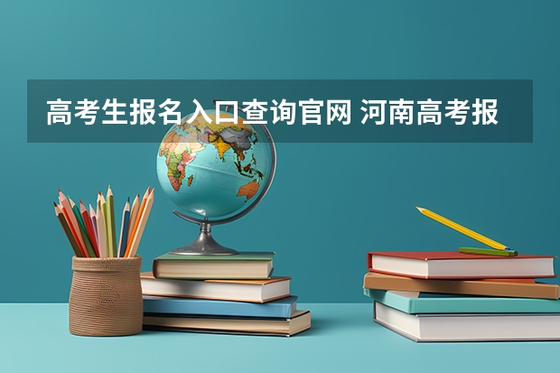 高考生报名入口查询官网 河南高考报名平台登录入口在哪儿