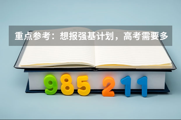 重点参考:想报强基计划,高考需要多少分?