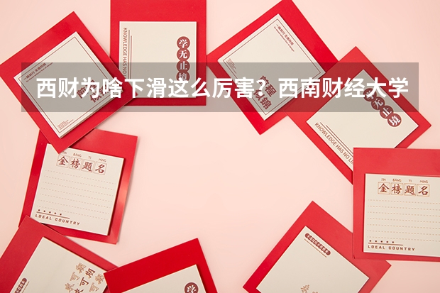 西财为啥下滑这么厉害?西南财经大学的含金量如何?
