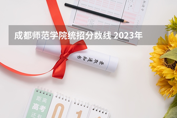 成都师范学院统招分数线 2023年成都师范学院各省招生计划专业人数及最低分数线位次