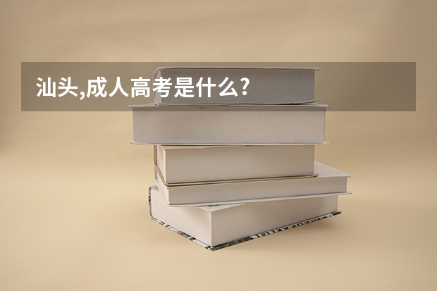 汕头,成人高考是什么?