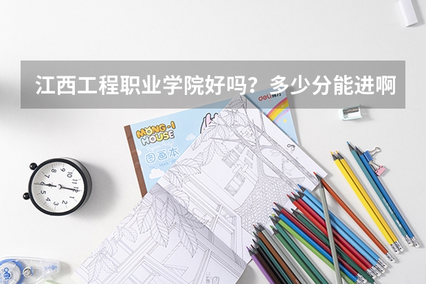江西工程职业学院好吗？多少分能进啊？