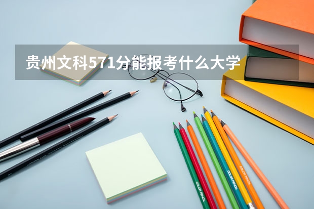贵州文科571分能报考什么大学