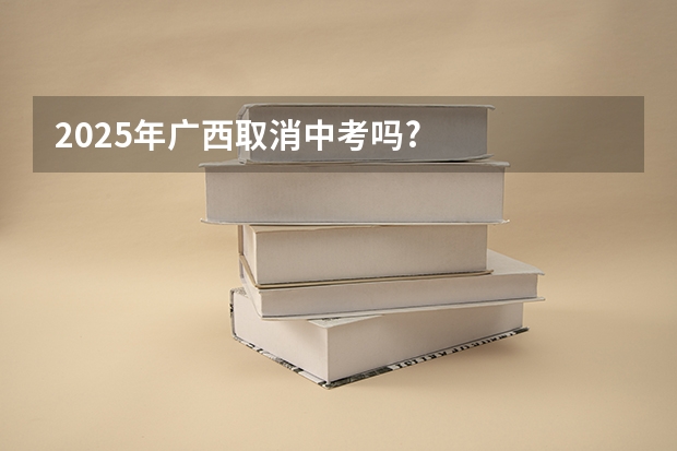 2025年广西取消中考吗?