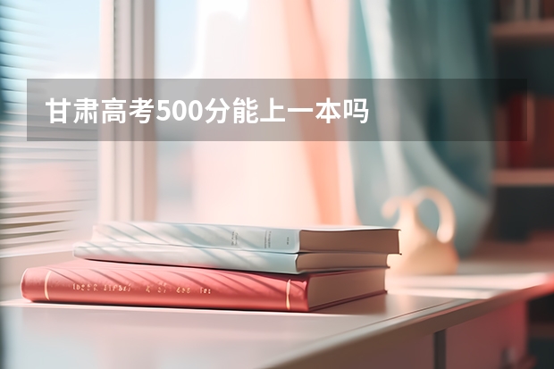 甘肃高考500分能上一本吗