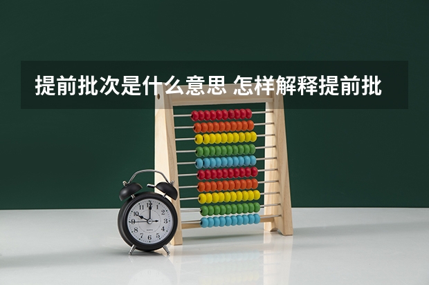 提前批次是什么意思 怎样解释提前批次