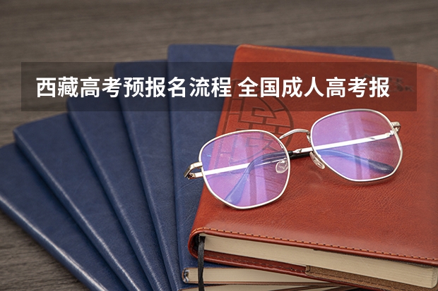 西藏高考预报名流程 全国成人高考报名方法？河南成考报名入口官网？