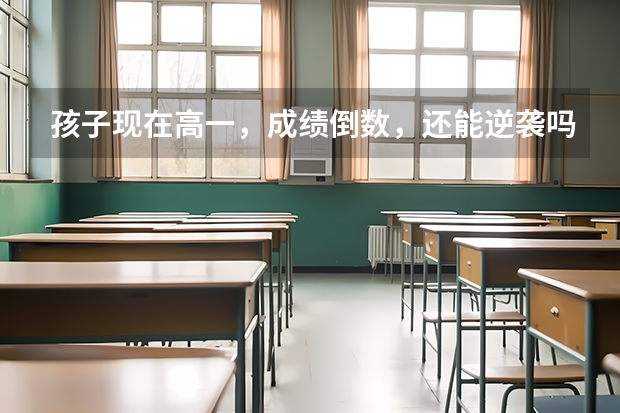 孩子现在高一，成绩倒数，还能逆袭吗？