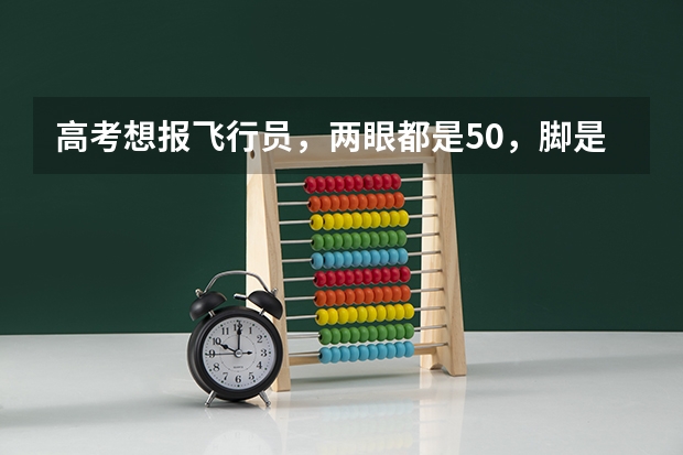 高考想报飞行员,两眼都是5.0,脚是遗传拇外翻,这样能合格吗