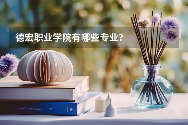 德宏职业学院有哪些专业？