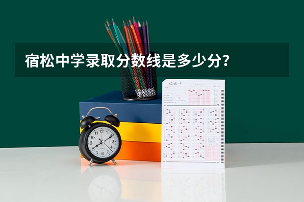 宿松中学录取分数线是多少分？