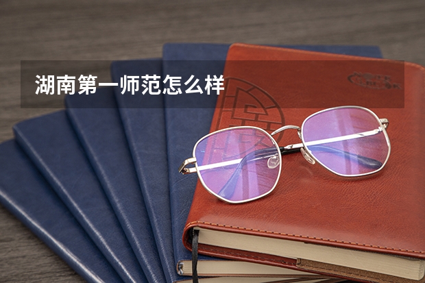 湖南第一师范怎么样