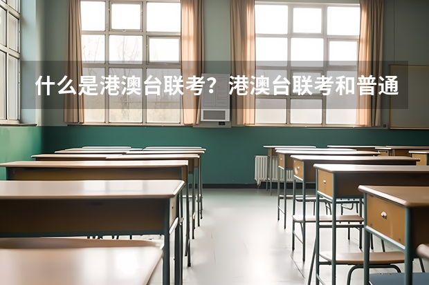 什么是港澳台联考？港澳台联考和普通的高考有什么区别？