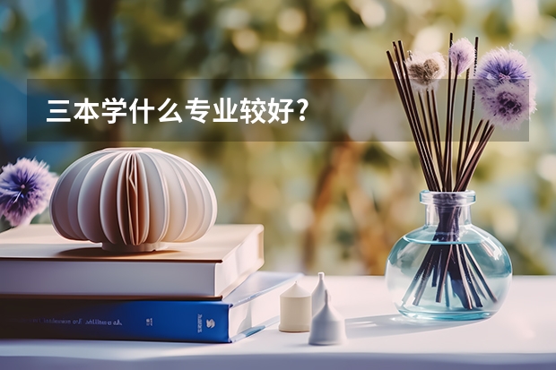 三本学什么专业较好?