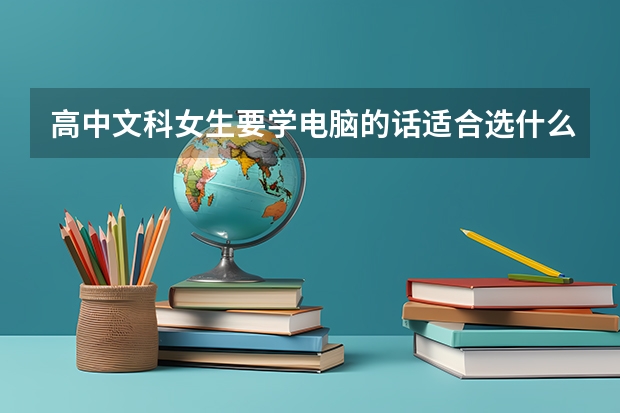 高中文科女生要学电脑的话适合选什么专业呢？