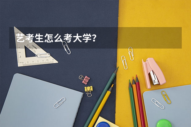 艺考生怎么考大学？