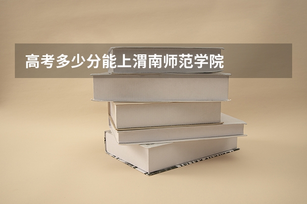 高考多少分能上渭南师范学院