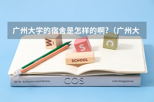 广州大学的宿舍是怎样的啊?（广州大学的住宿情况？）