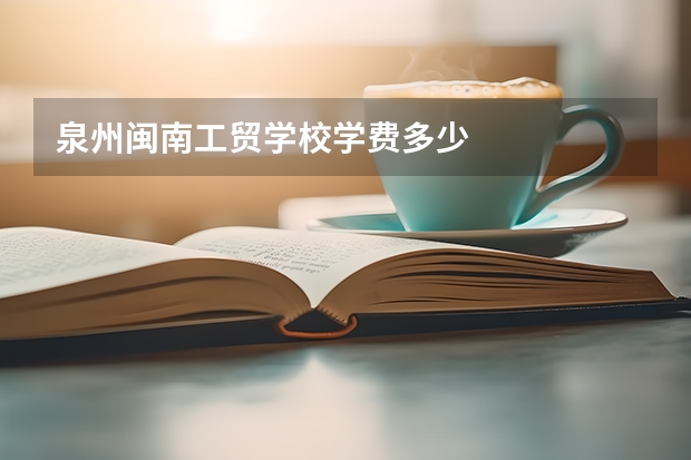 泉州闽南工贸学校学费多少