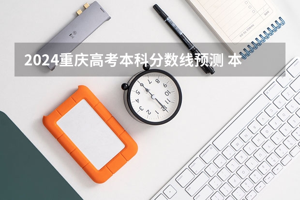 2024重庆高考本科分数线预测 本科线会下降吗