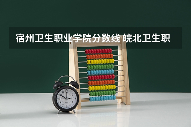 宿州卫生职业学院分数线 皖北卫生职业学院单招分数