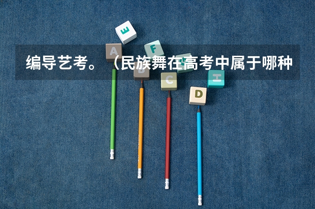 编导艺考。（民族舞在高考中属于哪种艺术类?）