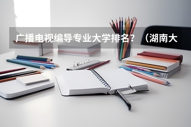 广播电视编导专业大学排名？（湖南大学新生宿舍条件带空调,宿舍内部环境图片）
