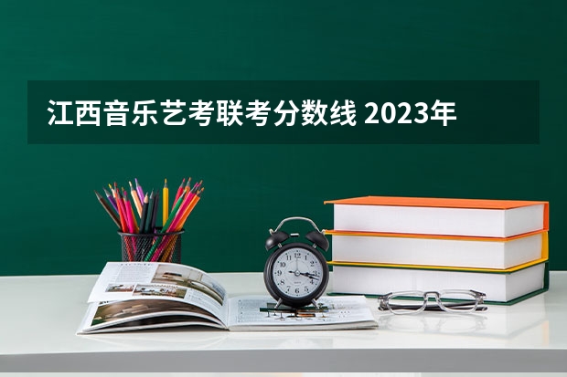 江西音乐艺考联考分数线 2023年音乐艺考分数线