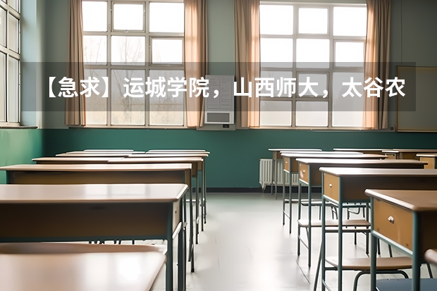 【急求】运城学院，山西师大，太谷农大，三个学校我该选择哪个谁可以给我一些建议啊，真的谢谢啦