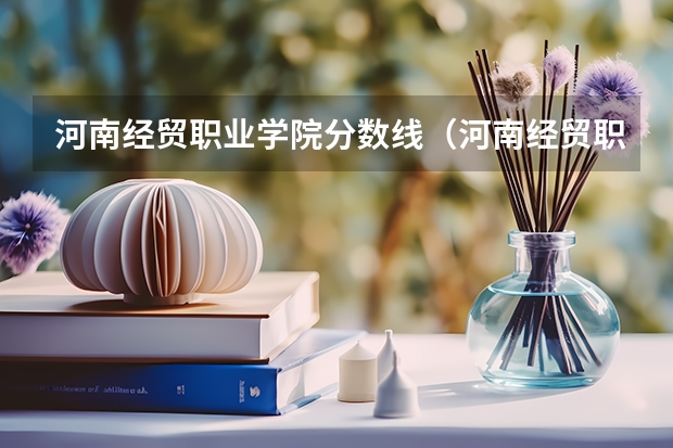 河南经贸职业学院分数线（河南经贸职业学院专业分数）