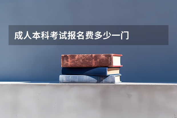 成人本科考试报名费多少一门