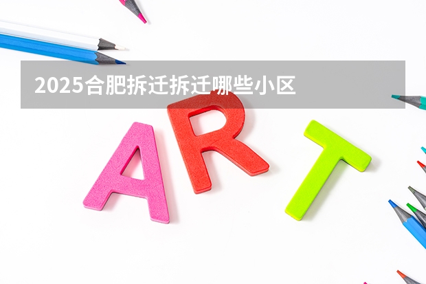 2025合肥拆迁拆迁哪些小区