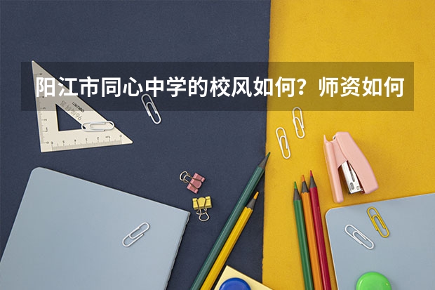 阳江市同心中学的校风如何?师资如何?09年高考成绩如何?