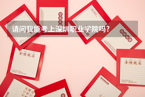 请问我能考上深圳职业学院吗?