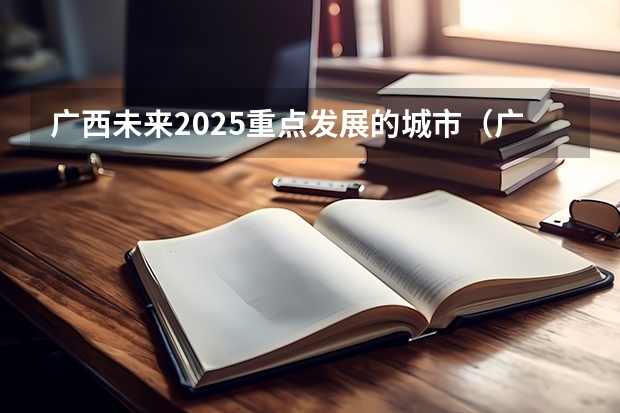 广西未来2025重点发展的城市（广西三月三放假几天2025年）