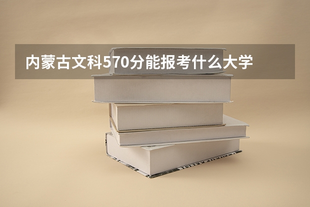 内蒙古文科570分能报考什么大学