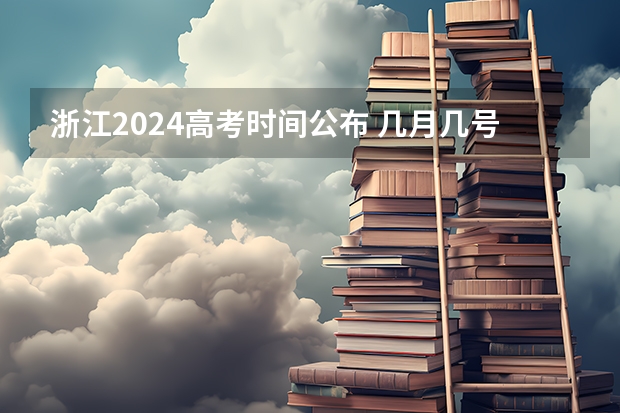 浙江2024高考时间公布 几月几号考试 浙江高考时间时间表