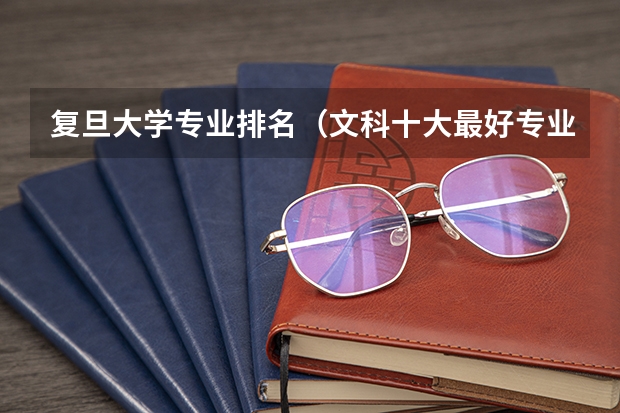 复旦大学专业排名（文科十大最好专业排名）