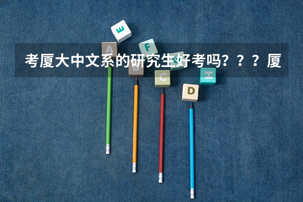 考厦大中文系的研究生好考吗???厦大的中文系好像还不如福建师范大学,它和福师大比那个更难考???亲