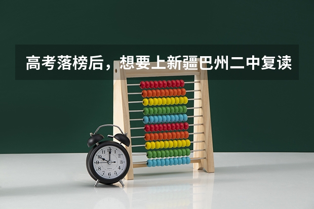 高考落榜后，想要上新疆巴州二中复读，要多少分啊
