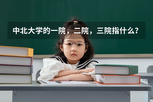 中北大学的一院,二院,三院指什么?急用。