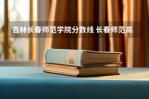 吉林长春师范学院分数线 长春师范高等专科学校美术分数线