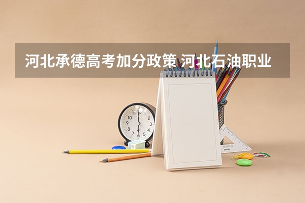 河北承德高考加分政策 河北石油职业技术大学是专科还是本科
