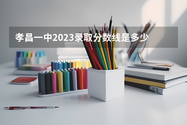 孝昌一中2023录取分数线是多少