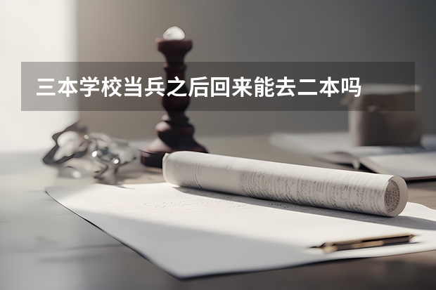 三本学校当兵之后回来能去二本吗