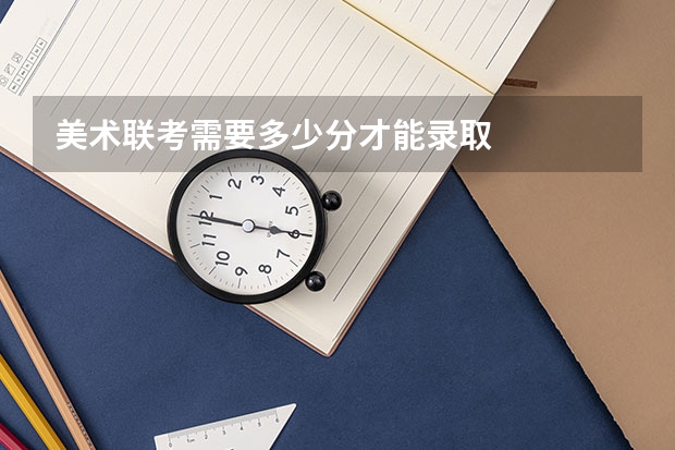 美术联考需要多少分才能录取