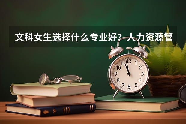 文科女生选择什么专业好？人力资源管理，会计，法学，那个更好一些？