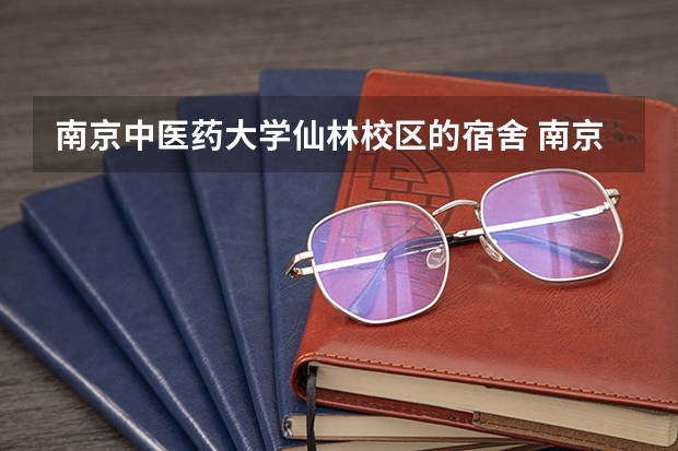 南京中医药大学仙林校区的宿舍 南京大学图书馆与仙林宿舍之间的距离